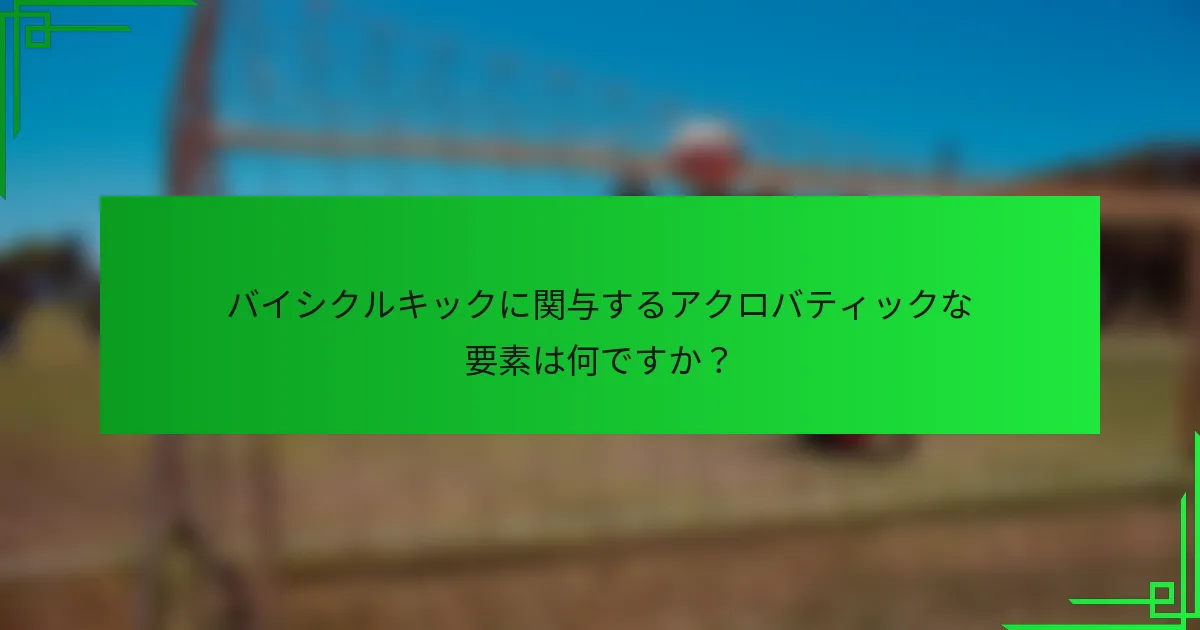 バイシクルキックに関与するアクロバティックな要素は何ですか？
