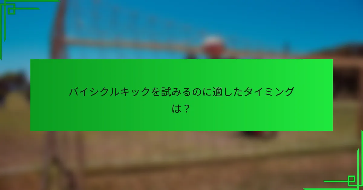 バイシクルキックを試みるのに適したタイミングは？