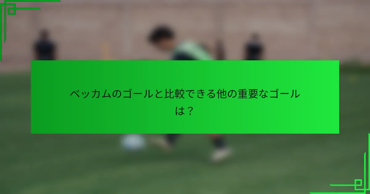 ベッカムのゴールと比較できる他の重要なゴールは？