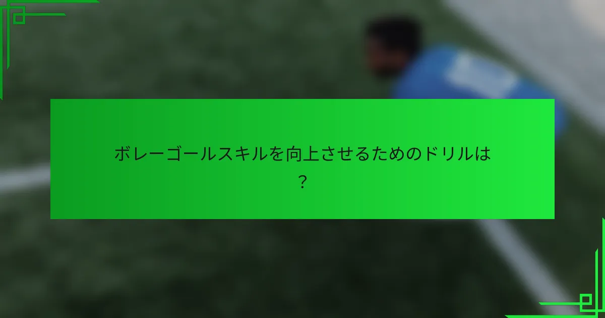 ボレーゴールスキルを向上させるためのドリルは？