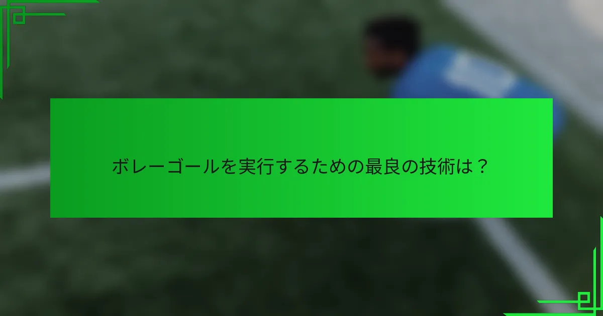ボレーゴールを実行するための最良の技術は？