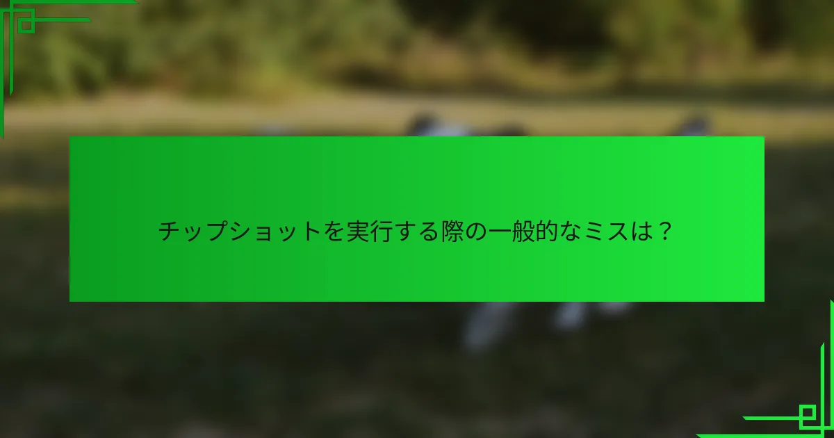 チップショットを実行する際の一般的なミスは？