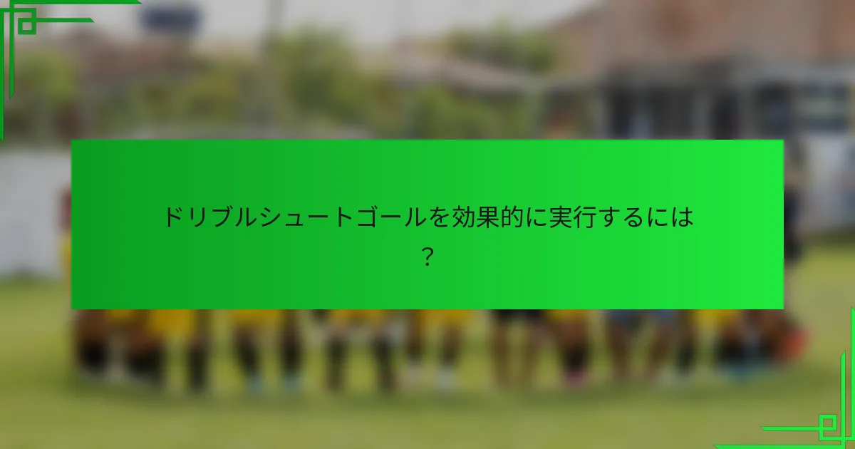 ドリブルシュートゴールを効果的に実行するには？