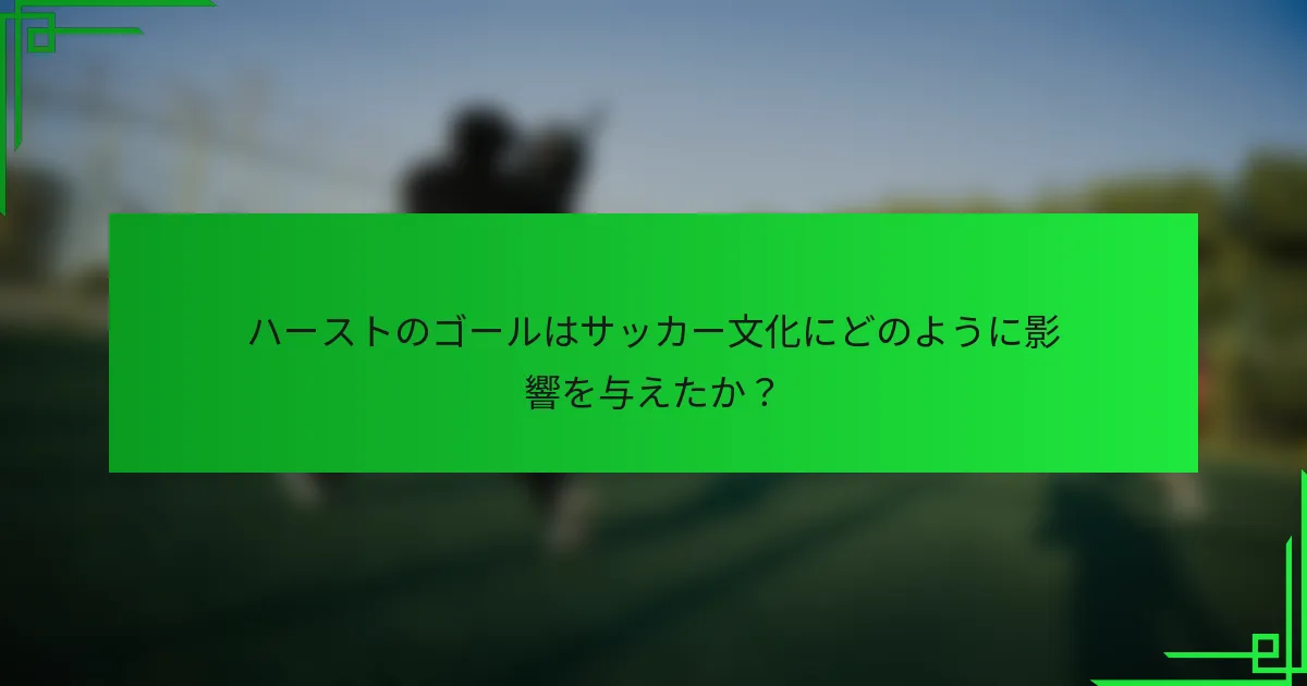 ハーストのゴールはサッカー文化にどのように影響を与えたか？