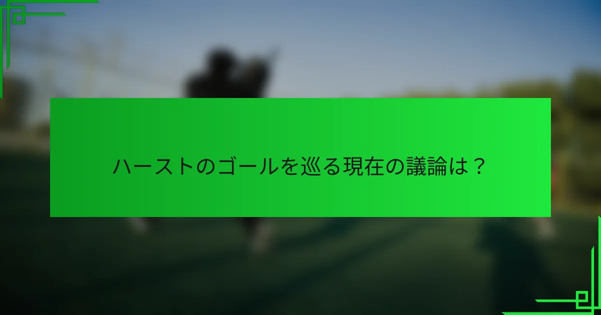 ハーストのゴールを巡る現在の議論は？