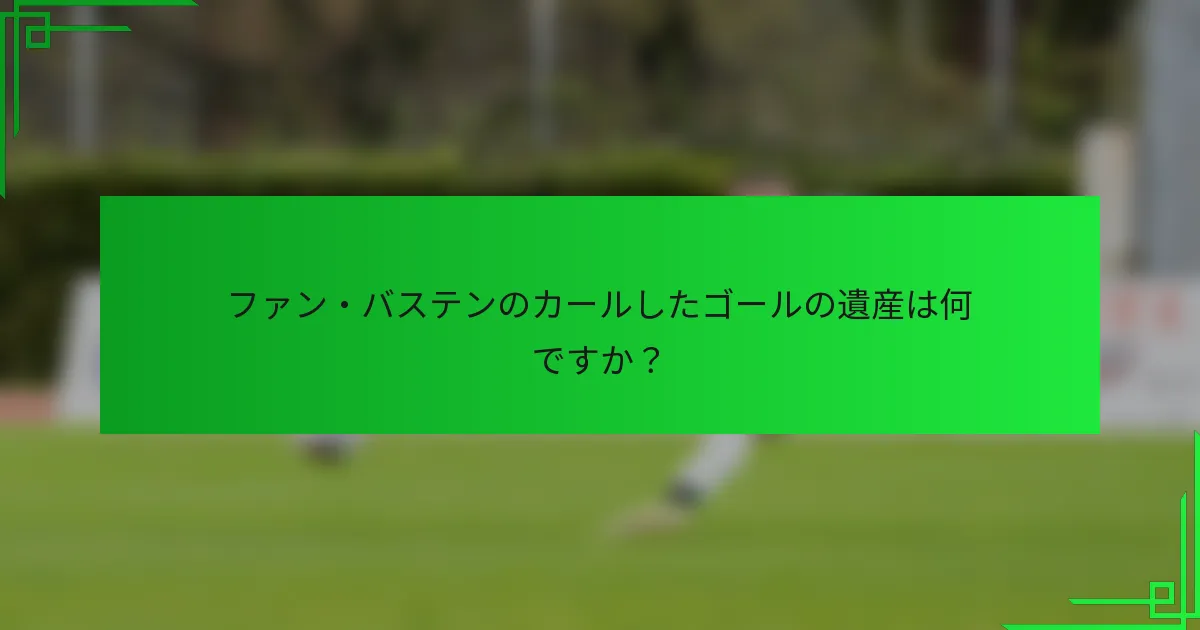 ファン・バステンのカールしたゴールの遺産は何ですか？