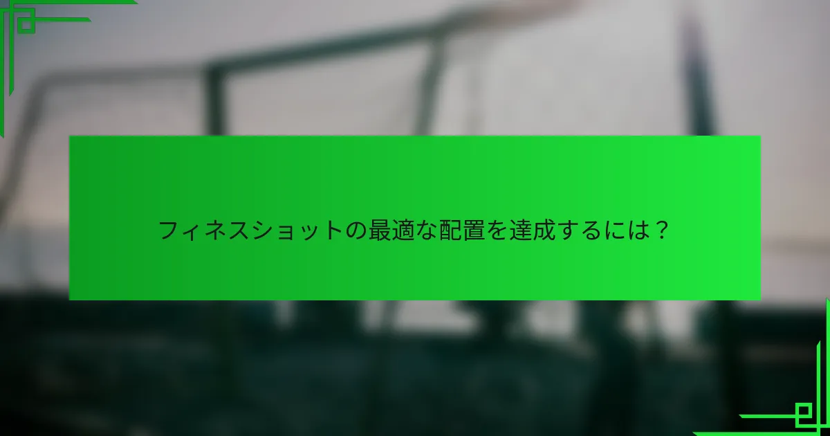 フィネスショットの最適な配置を達成するには？