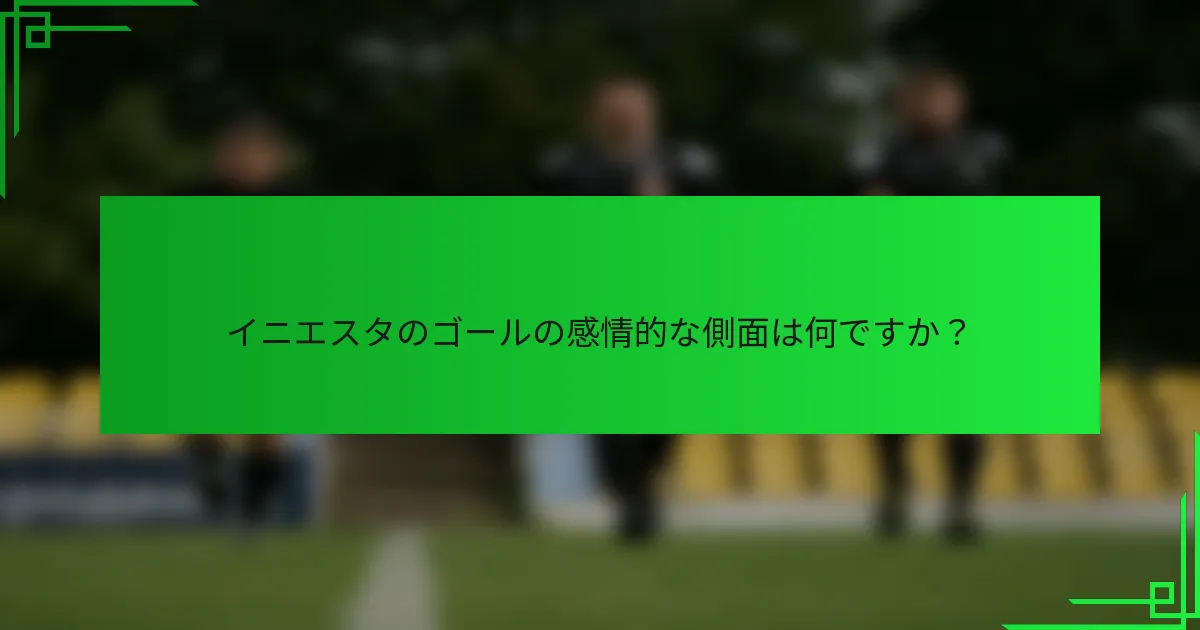 イニエスタのゴールの感情的な側面は何ですか？