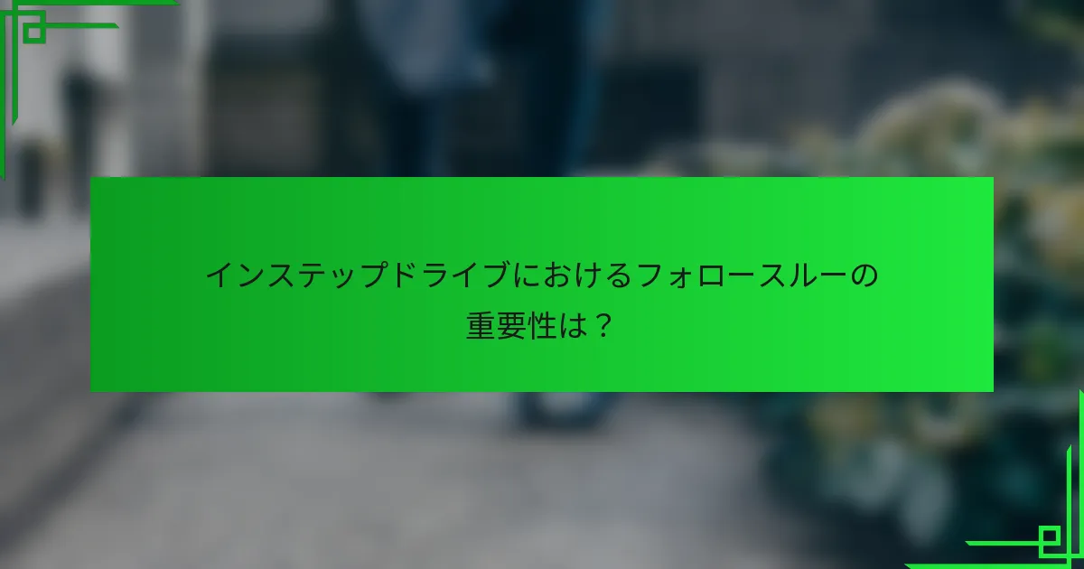 インステップドライブにおけるフォロースルーの重要性は？
