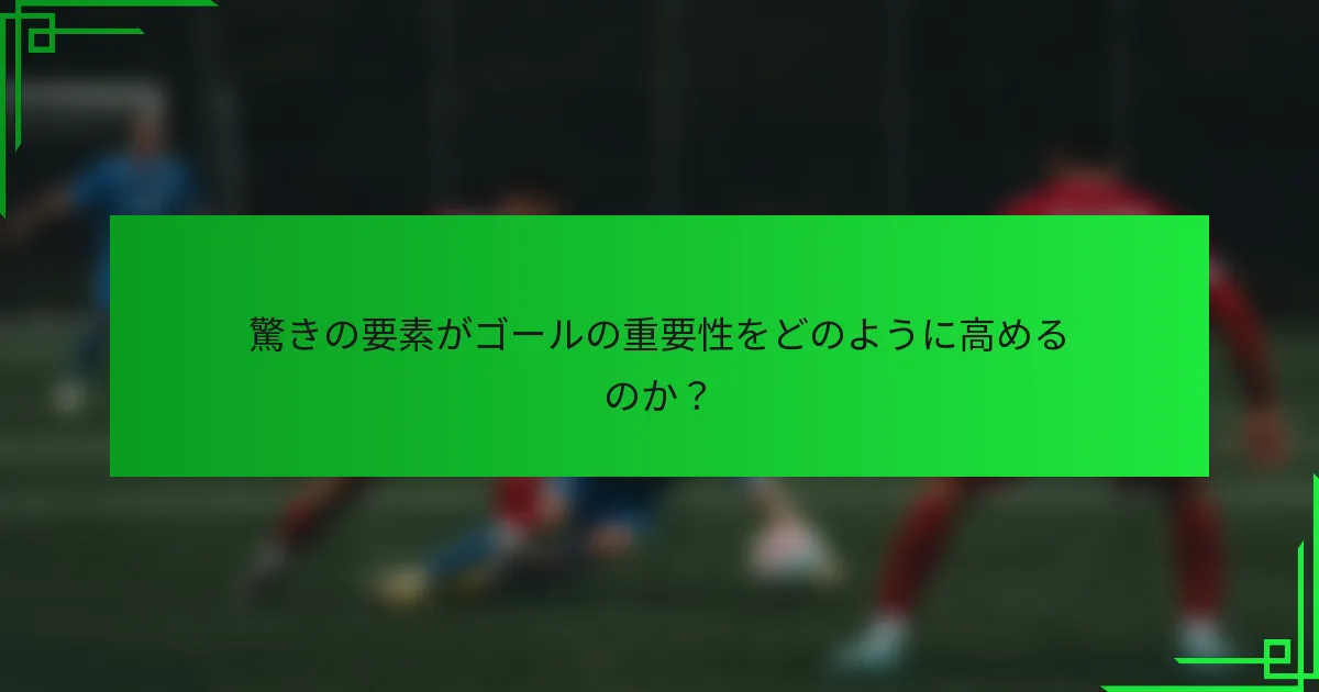驚きの要素がゴールの重要性をどのように高めるのか？