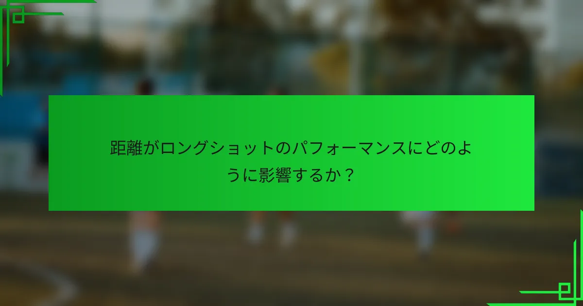 距離がロングショットのパフォーマンスにどのように影響するか？