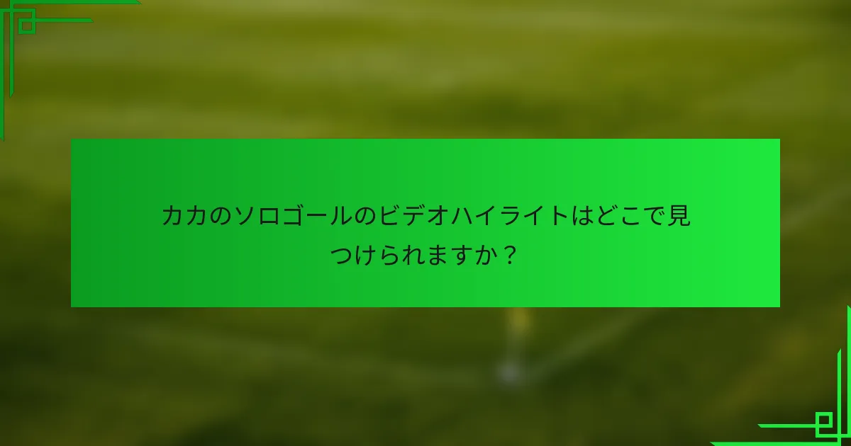 カカのソロゴールのビデオハイライトはどこで見つけられますか？
