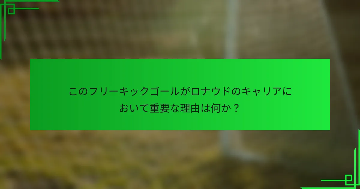 このフリーキックゴールがロナウドのキャリアにおいて重要な理由は何か？