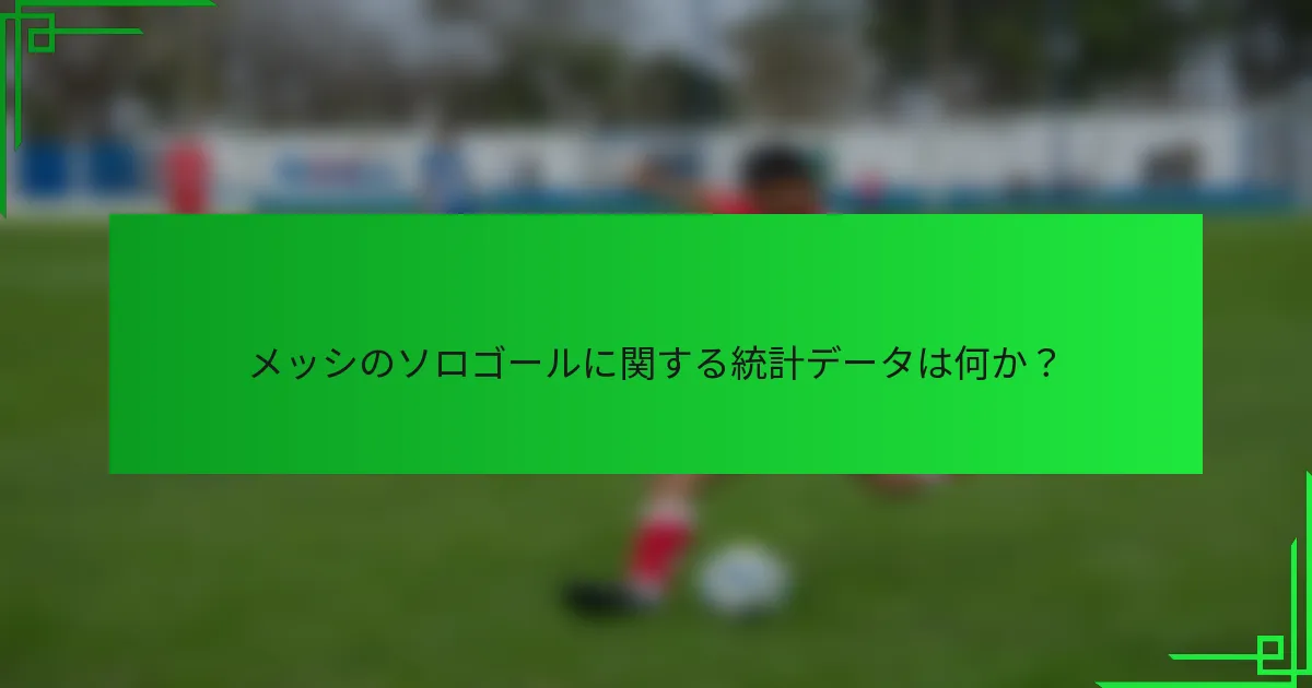メッシのソロゴールに関する統計データは何か？