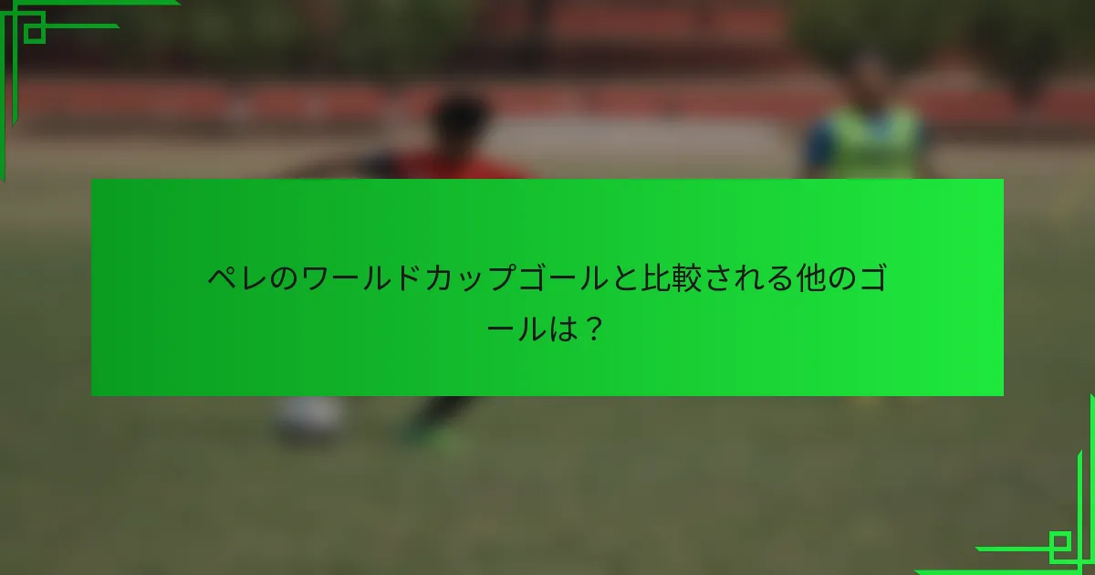 ペレのワールドカップゴールと比較される他のゴールは？