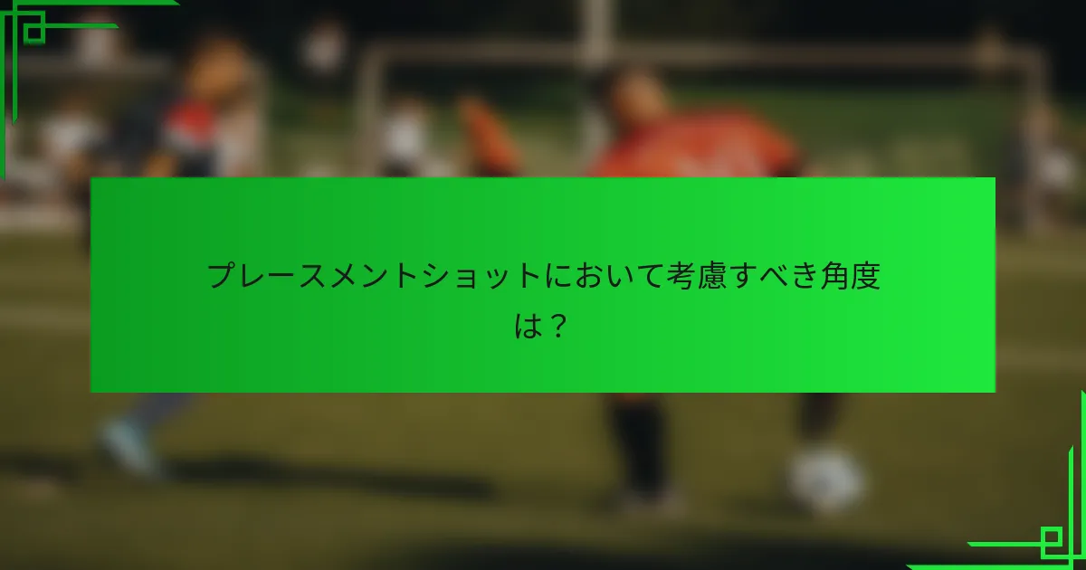プレースメントショットにおいて考慮すべき角度は？