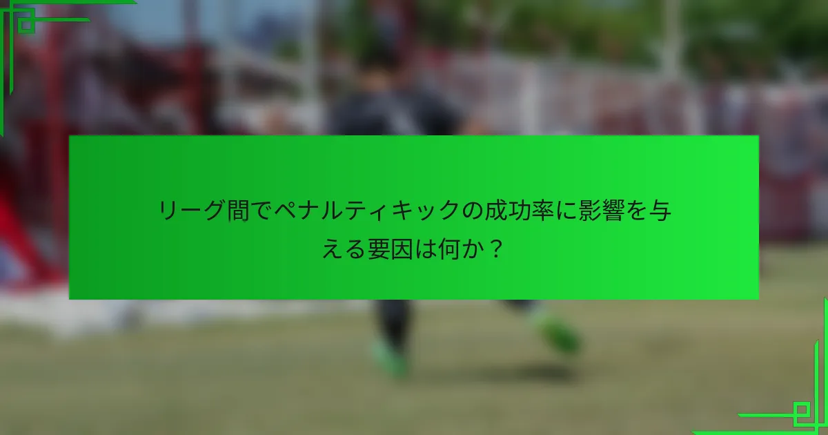 リーグ間でペナルティキックの成功率に影響を与える要因は何か？
