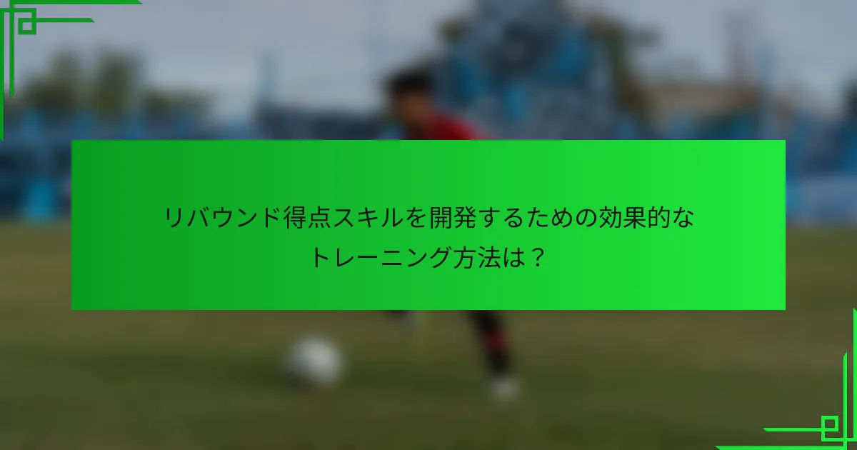 リバウンド得点スキルを開発するための効果的なトレーニング方法は？