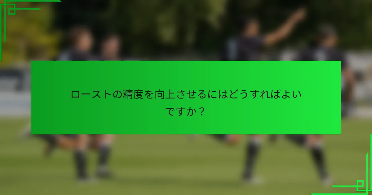 ローストの精度を向上させるにはどうすればよいですか？