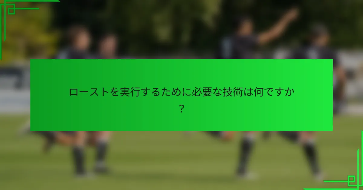 ローストを実行するために必要な技術は何ですか？