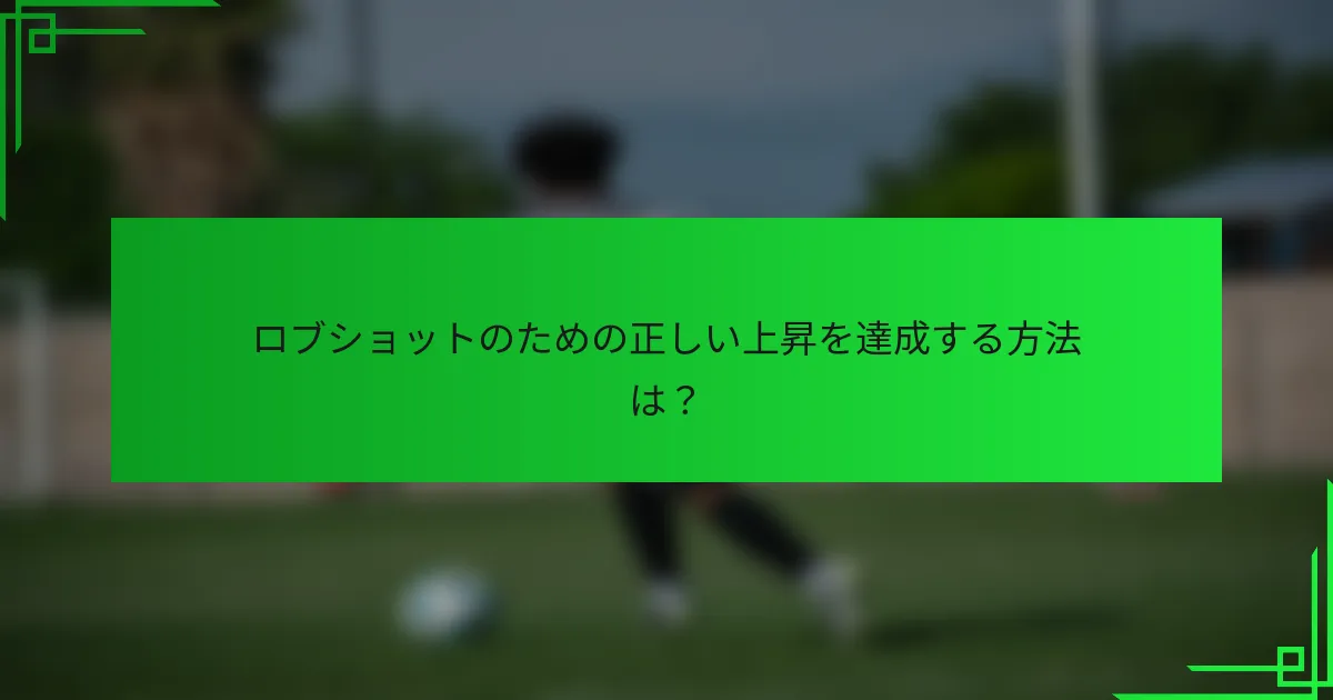 ロブショットのための正しい上昇を達成する方法は？