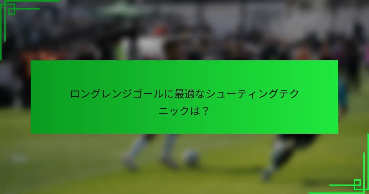 ロングレンジゴールに最適なシューティングテクニックは？