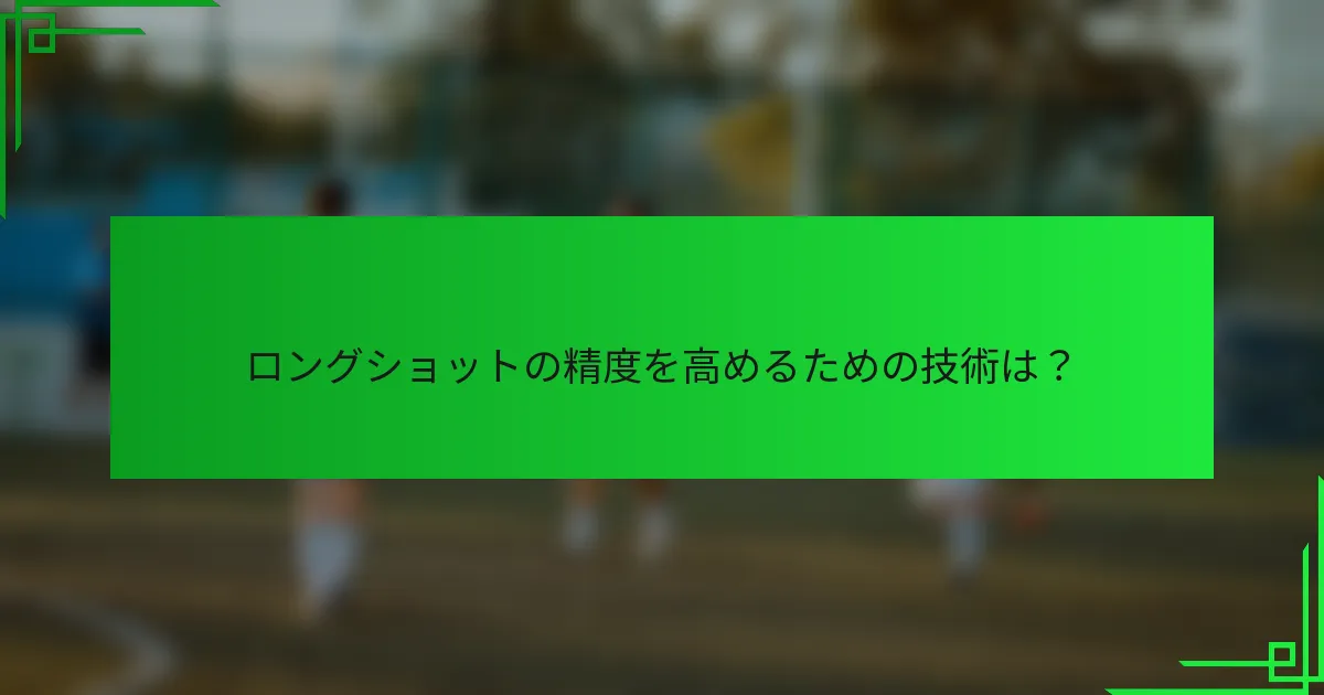ロングショットの精度を高めるための技術は？