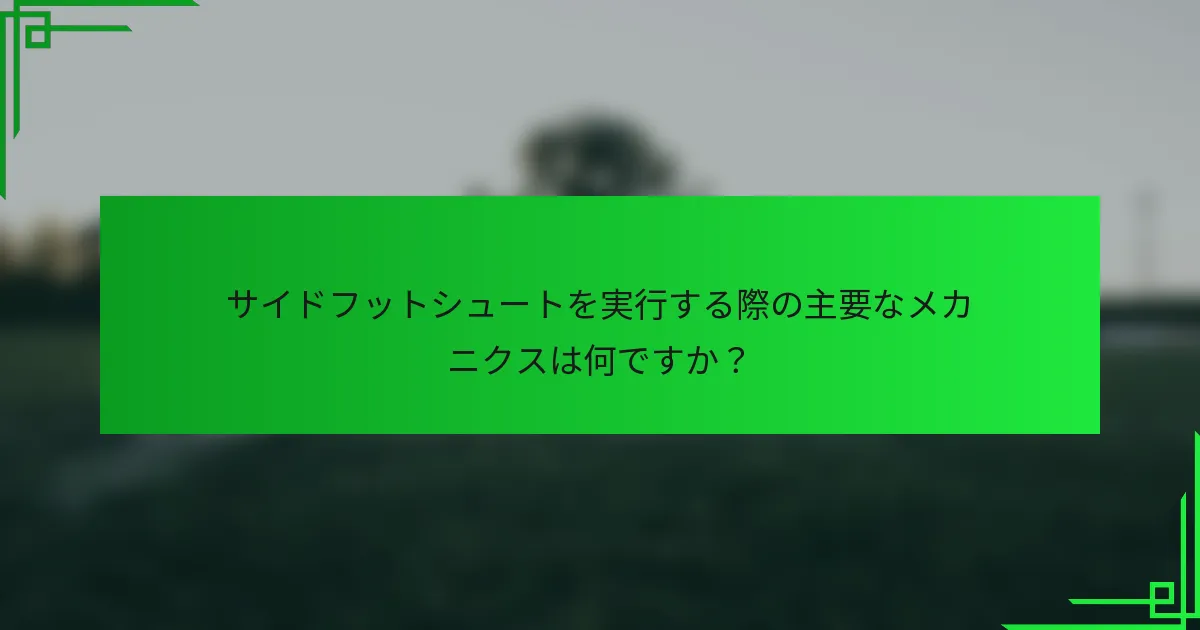 サイドフットシュートを実行する際の主要なメカニクスは何ですか？