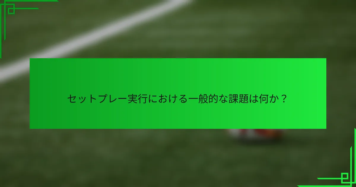 セットプレー実行における一般的な課題は何か？