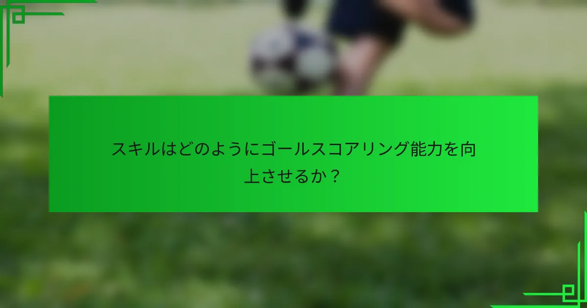 スキルはどのようにゴールスコアリング能力を向上させるか？