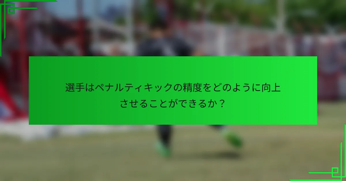 選手はペナルティキックの精度をどのように向上させることができるか？
