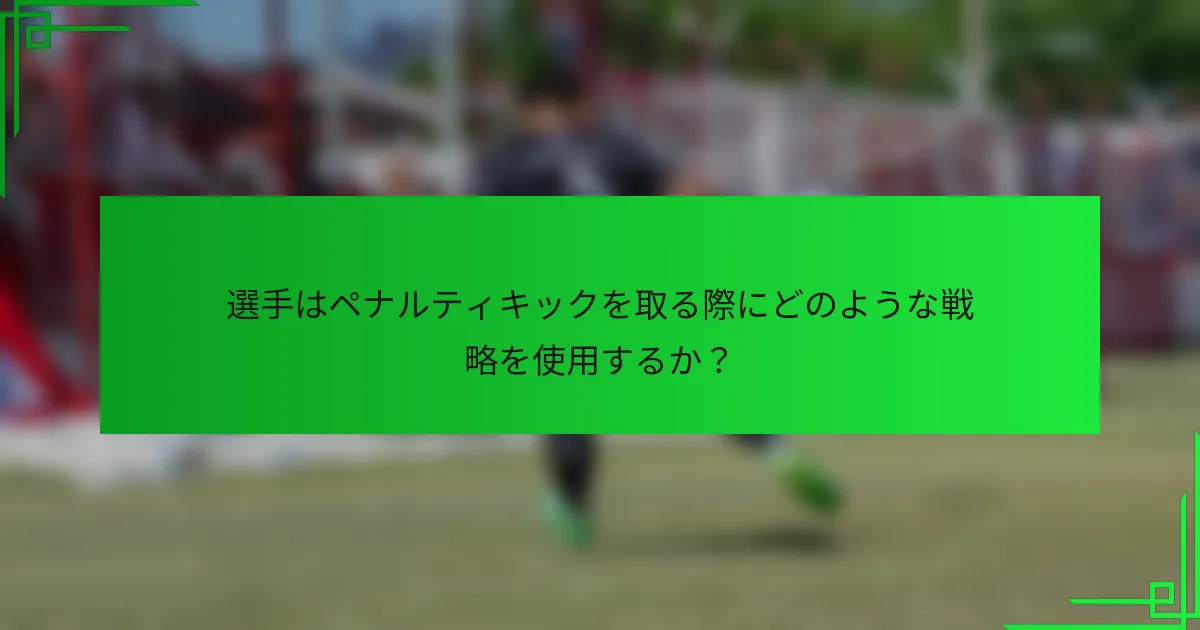 選手はペナルティキックを取る際にどのような戦略を使用するか？