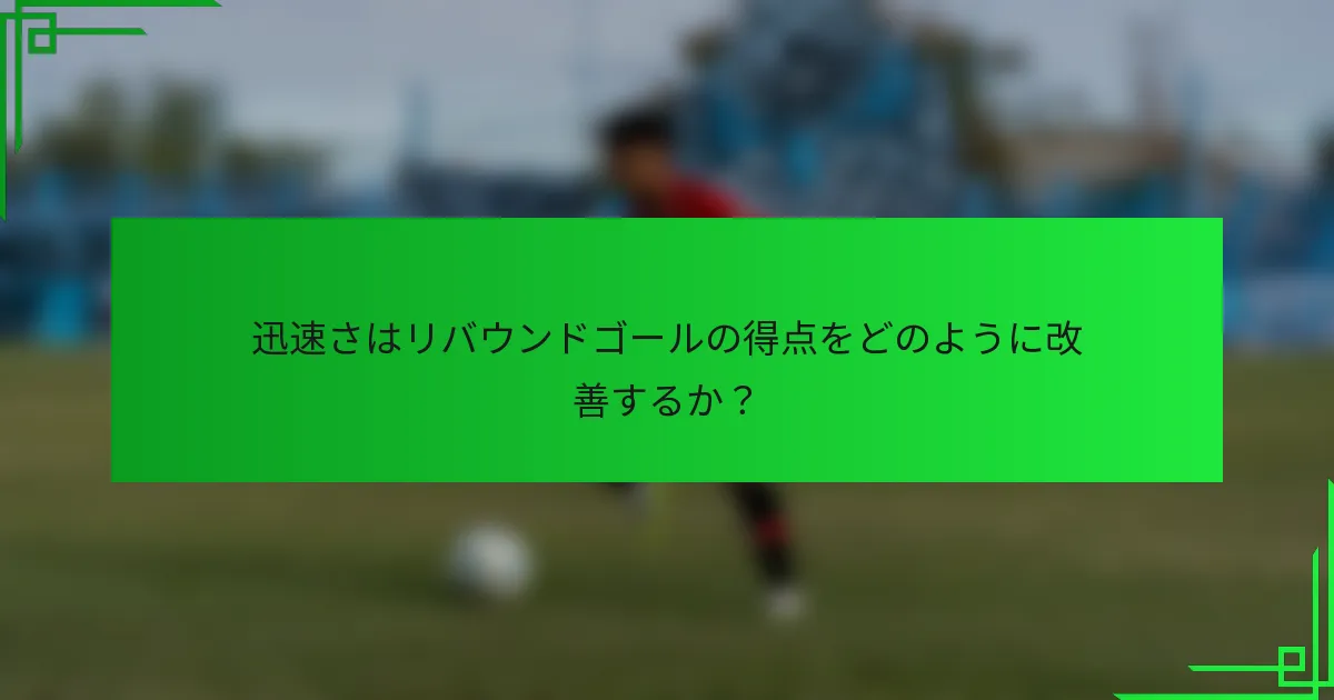 迅速さはリバウンドゴールの得点をどのように改善するか？