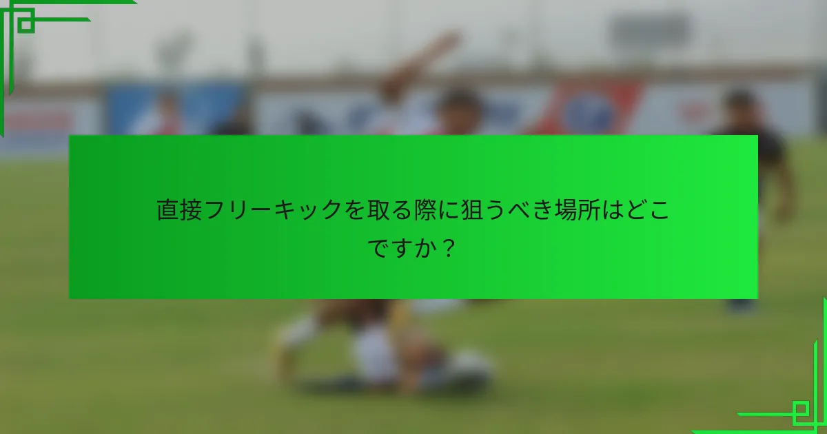 直接フリーキックを取る際に狙うべき場所はどこですか？
