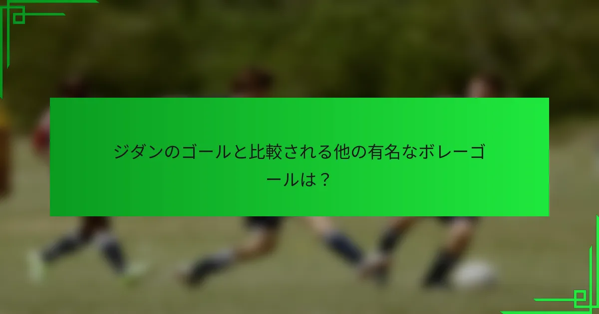 ジダンのゴールと比較される他の有名なボレーゴールは？